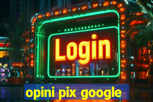 opini pix google